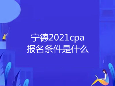 寧德2021cpa報名條件是什么