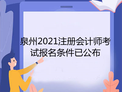 泉州2021注冊會計師考試報名條件已公布