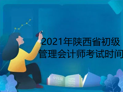 2021年陕西省初级管理会计师考试时间