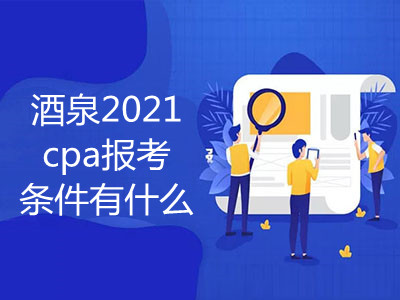 酒泉2021cpa報考條件有什么