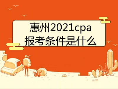 惠州2021cpa报考条件是什么