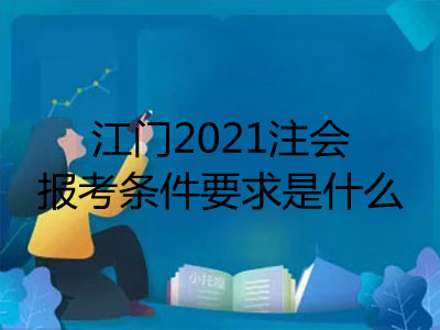 江门2021注会报考条件要求是什么