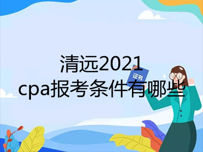 清远2021cpa报考条件有哪些