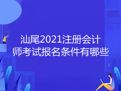 汕尾2021注册会计师考试报名条件有哪些