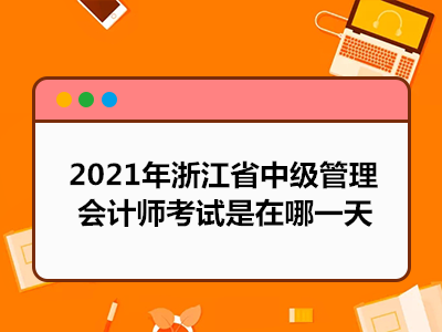 2021年浙江省中级管理会计师考试是在哪一天