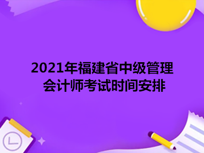 2021年福建省中级管理会计师考试时间安排