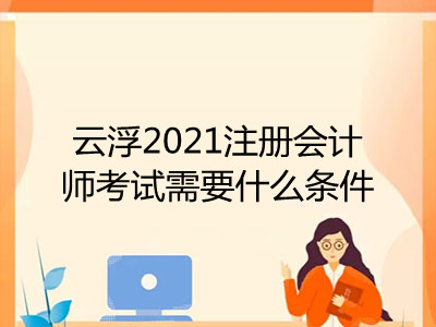 云浮2021注册会计师考试需要什么条件