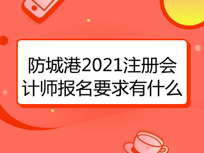 防城港2021注册会计师报名要求有什么