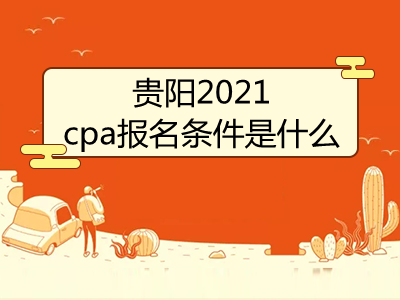 貴陽(yáng)2021cpa報(bào)名條件是什么