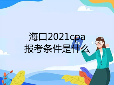 海口2021cpa報(bào)考條件是什么