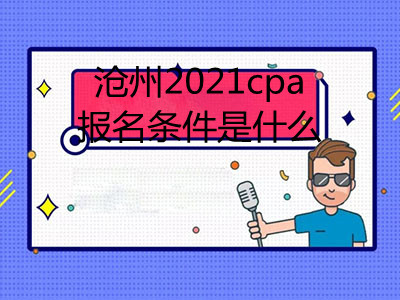滄州2021cpa報(bào)名條件是什么