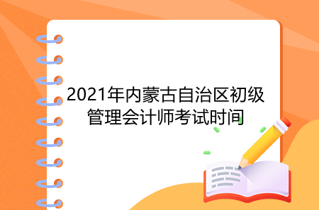2021年内蒙古自治区初级管理会计师考试时间