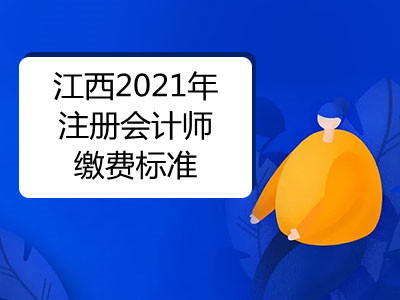 江西2021年注冊(cè)會(huì)計(jì)師繳費(fèi)標(biāo)準(zhǔn)是什么