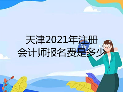 天津2021年注冊(cè)會(huì)計(jì)師報(bào)名費(fèi)是多少