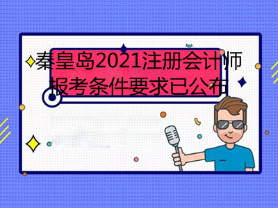 秦皇島2021注冊(cè)會(huì)計(jì)師報(bào)考條件要求已公布