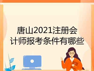 唐山2021注冊會計(jì)師報考條件有哪些