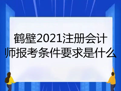 鶴壁2021注冊會計師報考條件要求是什么