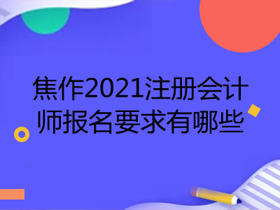 焦作2021注冊會計師報名要求有哪些