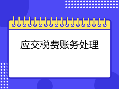 應(yīng)交稅費(fèi)怎么進(jìn)行賬務(wù)處理