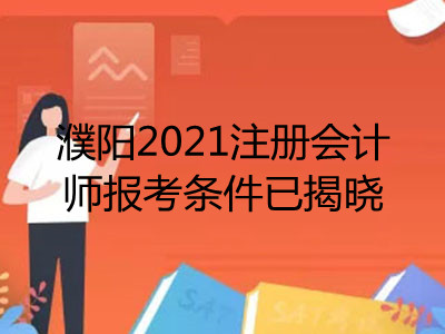 濮陽(yáng)2021注冊(cè)會(huì)計(jì)師報(bào)考條件已揭曉