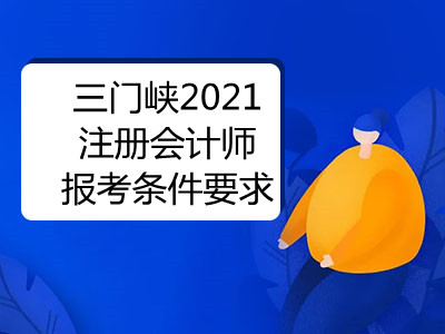 三門峽2021注冊會計師報考條件要求有什么