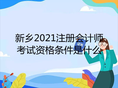 新鄉(xiāng)2021注冊(cè)會(huì)計(jì)師考試資格條件是什么