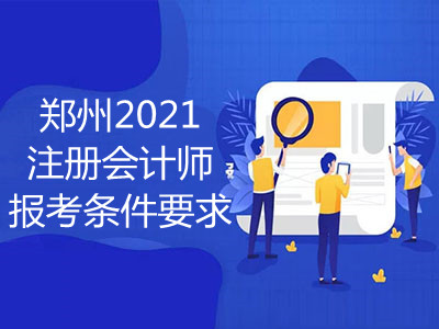 鄭州2021注冊會計師報考條件要求是什么