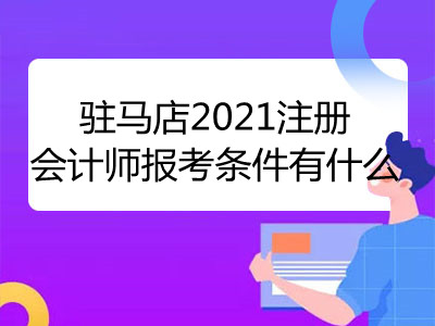 駐馬店2021注冊(cè)會(huì)計(jì)師報(bào)考條件有什么