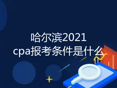 哈爾濱2021cpa報(bào)考條件是什么