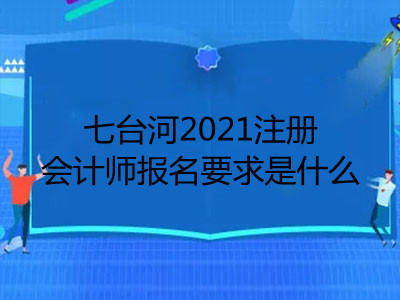 七臺(tái)河2021注冊(cè)會(huì)計(jì)師報(bào)名要求是什么