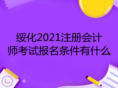 綏化2021注冊會計(jì)師考試報(bào)名條件有什么