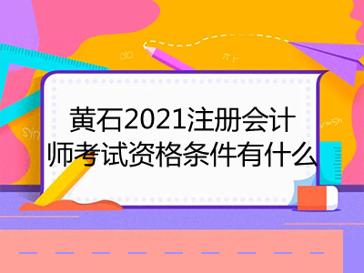 黃石2021注冊會(huì)計(jì)師考試資格條件有什么