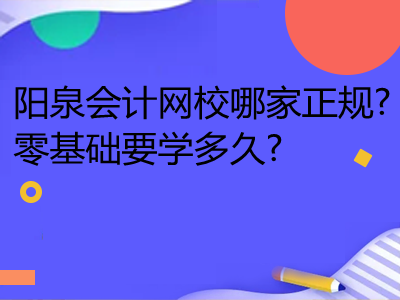 陽泉會計網(wǎng)校哪家正規(guī)?零基礎(chǔ)要學(xué)多久?