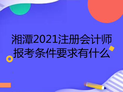 湘潭2021注冊會計師報考條件要求有什么