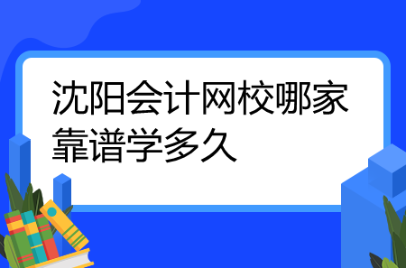 沈陽會(huì)計(jì)網(wǎng)校哪家靠譜學(xué)多久