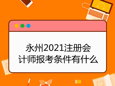 永州2021注冊會計師報考條件有什么