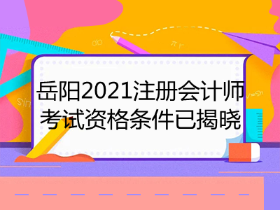 岳陽(yáng)2021注冊(cè)會(huì)計(jì)師考試資格條件已揭曉