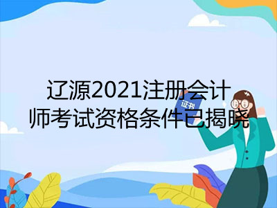 遼源2021注冊會計師考試資格條件已揭曉