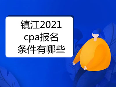 鎮(zhèn)江2021cpa報名條件有哪些