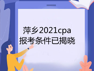 萍鄉(xiāng)2021cpa報考條件已揭曉