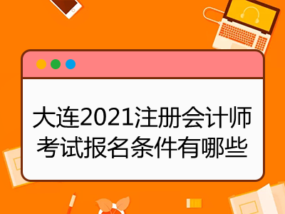 大連2021注冊會計師考試報名條件有哪些