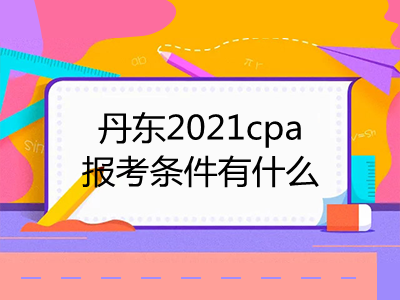 丹東2021cpa報(bào)考條件有什么