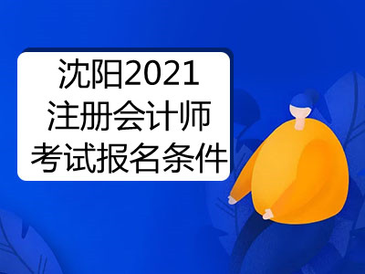 沈陽2021注冊會(huì)計(jì)師考試報(bào)名條件有哪些