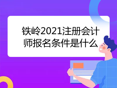 鐵嶺2021注冊會計師報名條件是什么