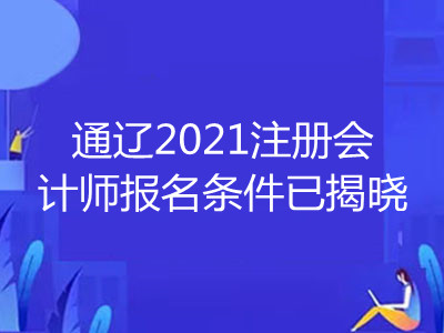 通遼2021注冊會計師報名條件已揭曉