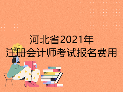 河北省2021年注册会计师考试报名费用是多少