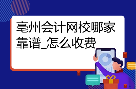 亳州會計網校哪家靠譜_怎么收費