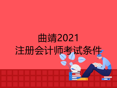 曲靖2021注冊會(huì)計(jì)師考試需要什么條件