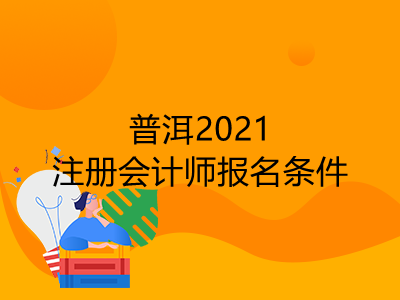 普洱2021注冊會計師報名條件有哪些