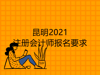 昆明2021注冊會計師報名要求是什么